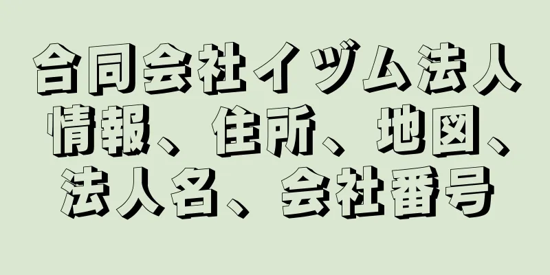 合同会社イヅム法人情報、住所、地図、法人名、会社番号