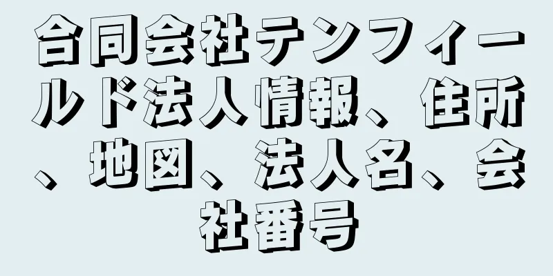 合同会社テンフィールド法人情報、住所、地図、法人名、会社番号