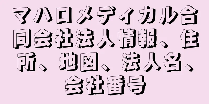 マハロメディカル合同会社法人情報、住所、地図、法人名、会社番号