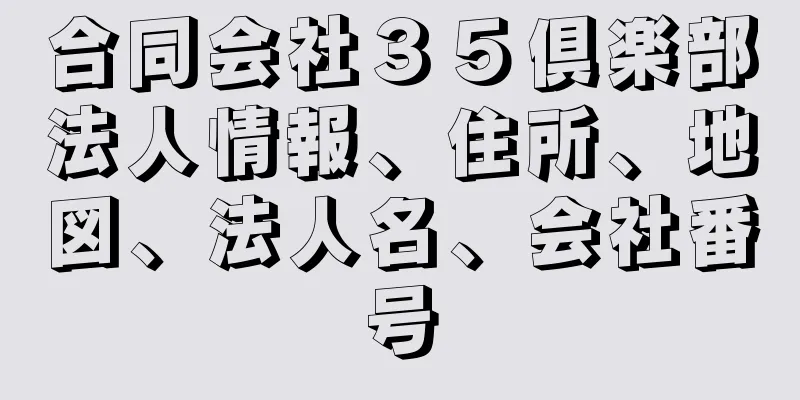 合同会社３５倶楽部法人情報、住所、地図、法人名、会社番号