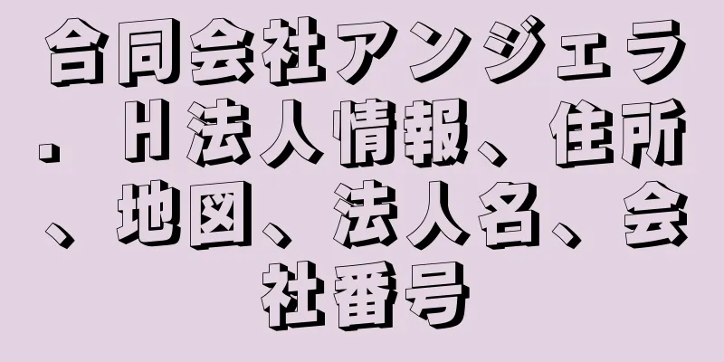 合同会社アンジェラ．Ｈ法人情報、住所、地図、法人名、会社番号