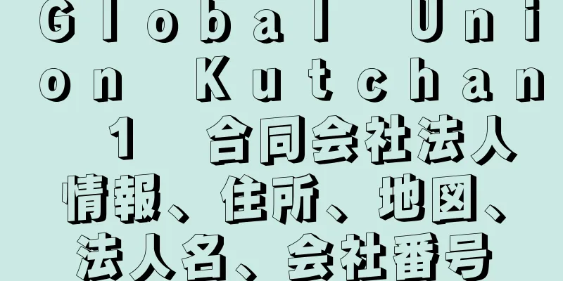 Ｇｌｏｂａｌ　Ｕｎｉｏｎ　Ｋｕｔｃｈａｎ　１　合同会社法人情報、住所、地図、法人名、会社番号