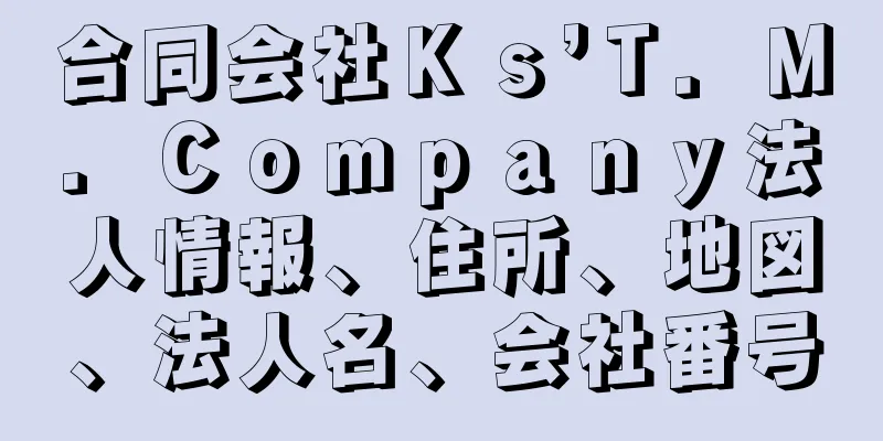 合同会社Ｋｓ’Ｔ．Ｍ．Ｃｏｍｐａｎｙ法人情報、住所、地図、法人名、会社番号