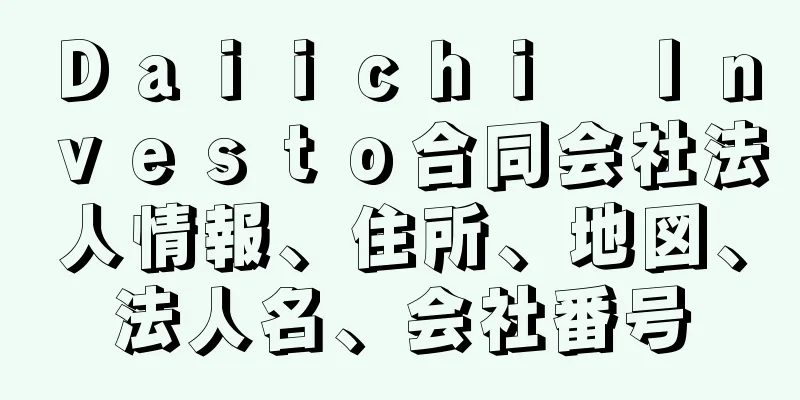 Ｄａｉｉｃｈｉ　Ｉｎｖｅｓｔｏ合同会社法人情報、住所、地図、法人名、会社番号