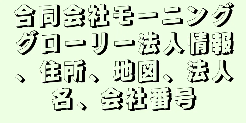 合同会社モーニンググローリー法人情報、住所、地図、法人名、会社番号