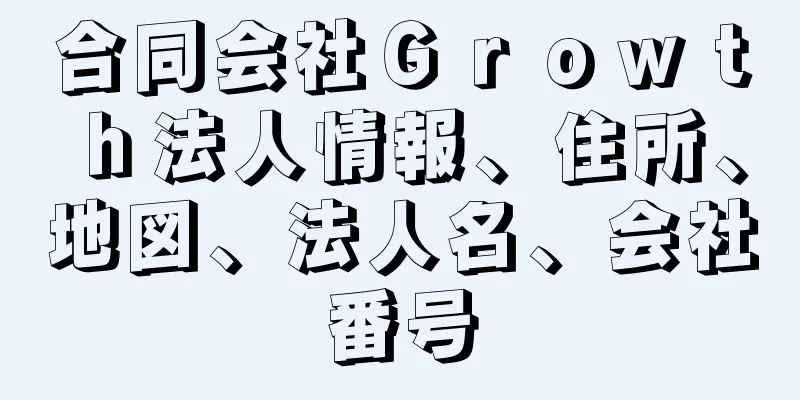 合同会社Ｇｒｏｗｔｈ法人情報、住所、地図、法人名、会社番号