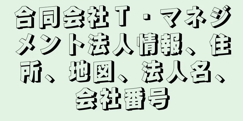 合同会社Ｔ・マネジメント法人情報、住所、地図、法人名、会社番号