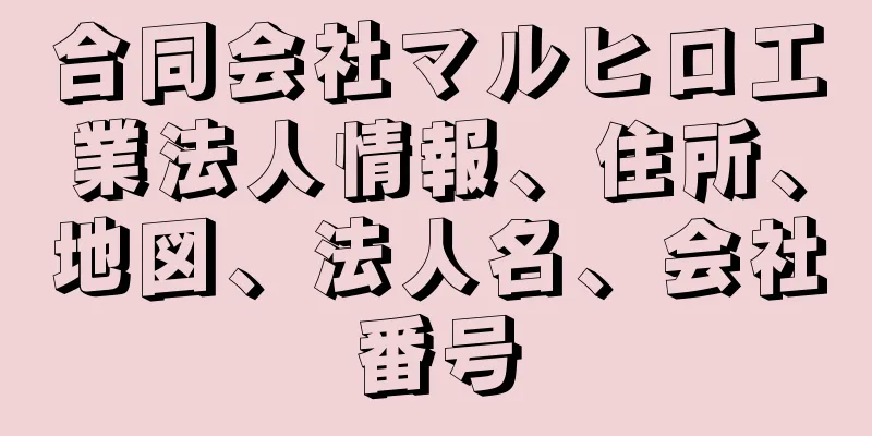 合同会社マルヒロ工業法人情報、住所、地図、法人名、会社番号