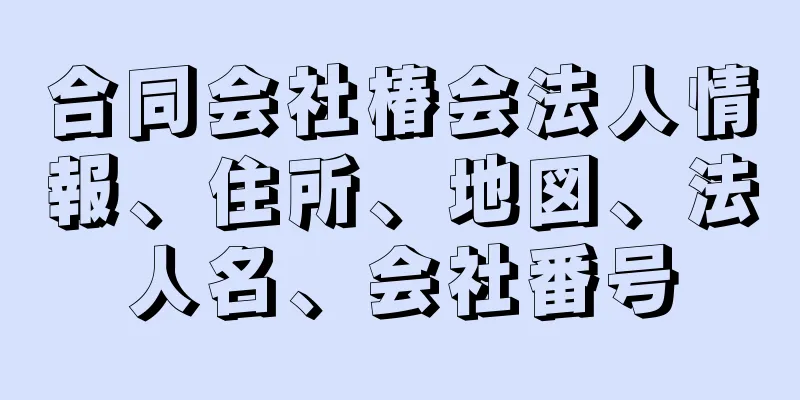 合同会社椿会法人情報、住所、地図、法人名、会社番号