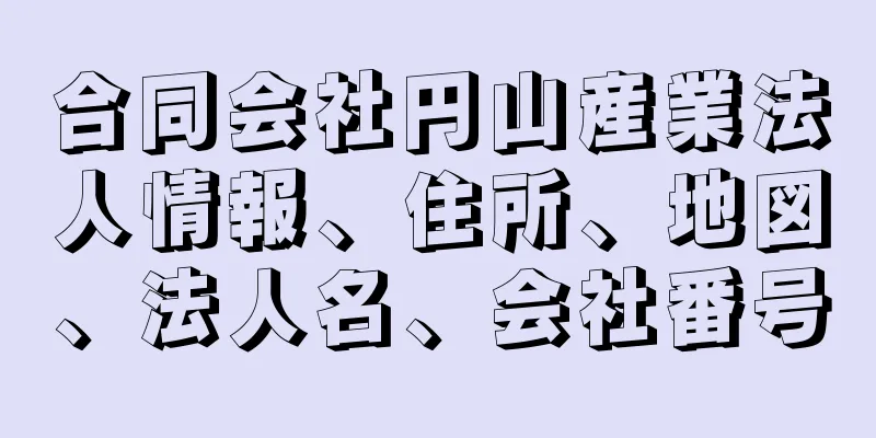 合同会社円山産業法人情報、住所、地図、法人名、会社番号