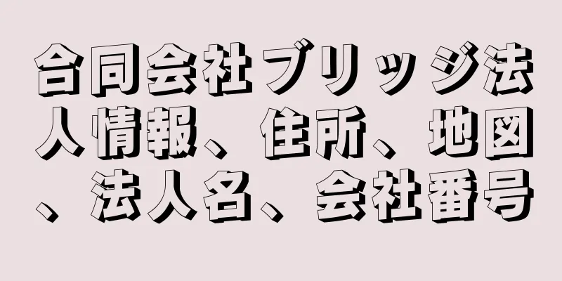 合同会社ブリッジ法人情報、住所、地図、法人名、会社番号