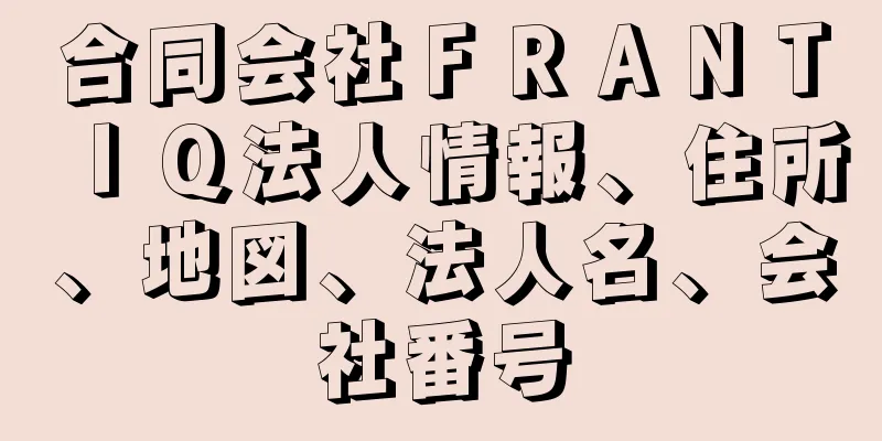 合同会社ＦＲＡＮＴＩＱ法人情報、住所、地図、法人名、会社番号