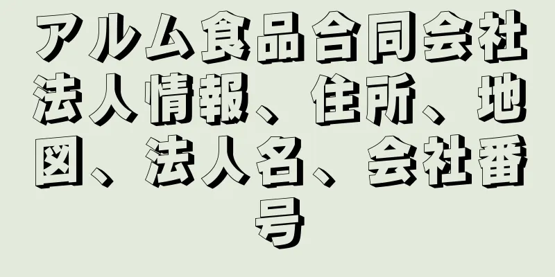 アルム食品合同会社法人情報、住所、地図、法人名、会社番号