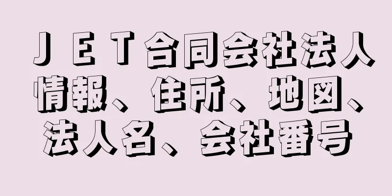 ＪＥＴ合同会社法人情報、住所、地図、法人名、会社番号