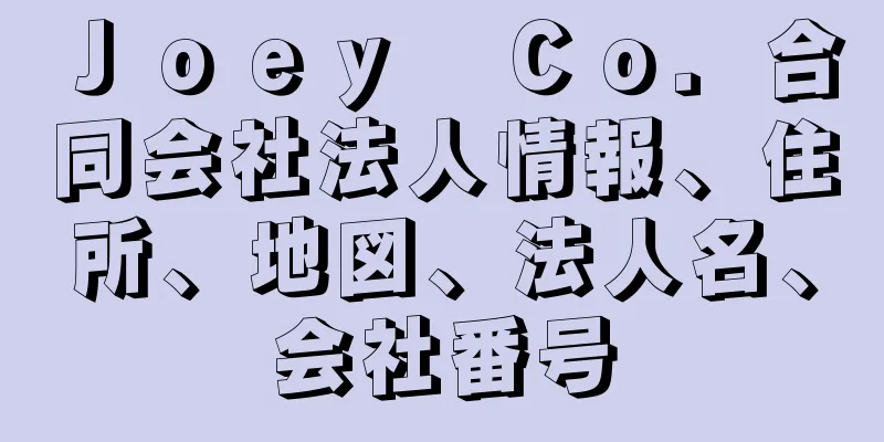 Ｊｏｅｙ　Ｃｏ．合同会社法人情報、住所、地図、法人名、会社番号