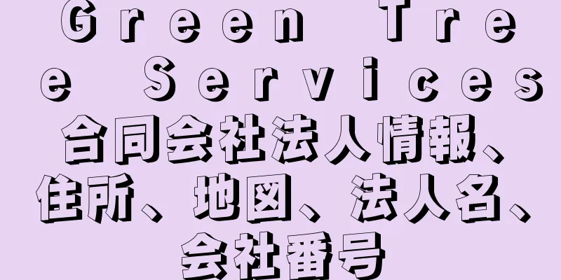 Ｇｒｅｅｎ　Ｔｒｅｅ　Ｓｅｒｖｉｃｅｓ合同会社法人情報、住所、地図、法人名、会社番号