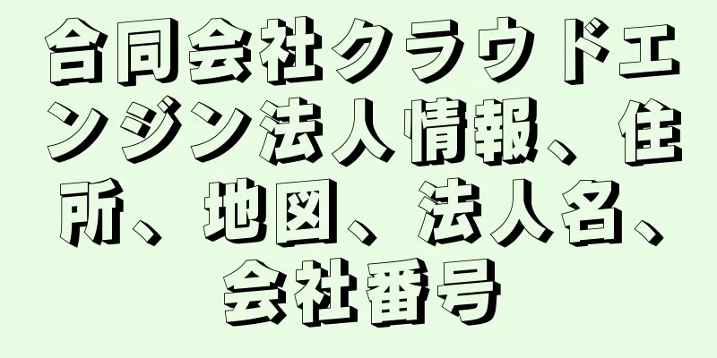 合同会社クラウドエンジン法人情報、住所、地図、法人名、会社番号