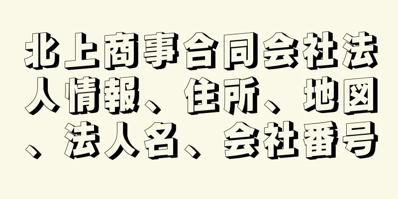 北上商事合同会社法人情報、住所、地図、法人名、会社番号