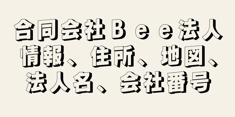 合同会社Ｂｅｅ法人情報、住所、地図、法人名、会社番号