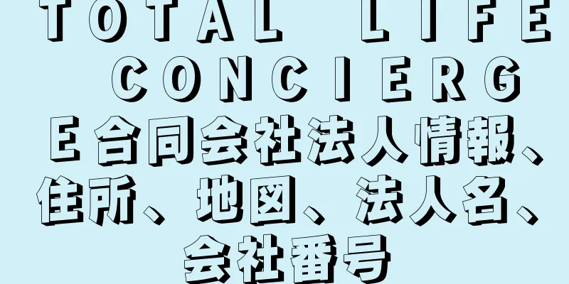 ＴＯＴＡＬ　ＬＩＦＥ　ＣＯＮＣＩＥＲＧＥ合同会社法人情報、住所、地図、法人名、会社番号