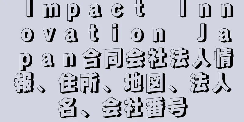 Ｉｍｐａｃｔ　Ｉｎｎｏｖａｔｉｏｎ　Ｊａｐａｎ合同会社法人情報、住所、地図、法人名、会社番号