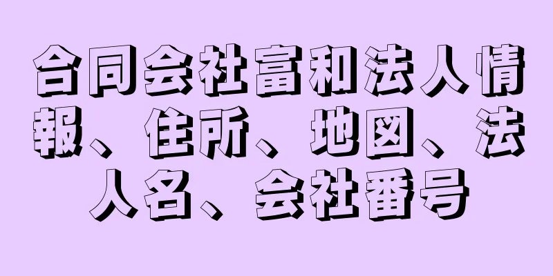 合同会社富和法人情報、住所、地図、法人名、会社番号