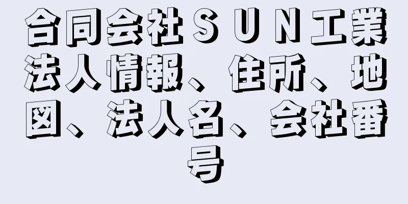 合同会社ＳＵＮ工業法人情報、住所、地図、法人名、会社番号