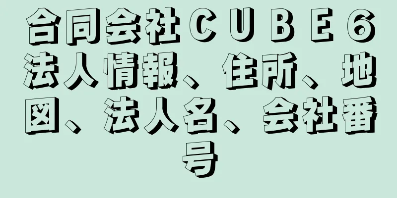 合同会社ＣＵＢＥ６法人情報、住所、地図、法人名、会社番号