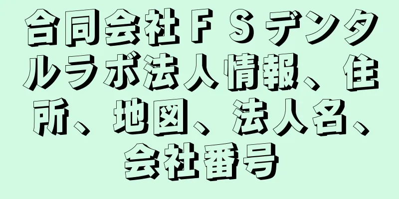 合同会社ＦＳデンタルラボ法人情報、住所、地図、法人名、会社番号