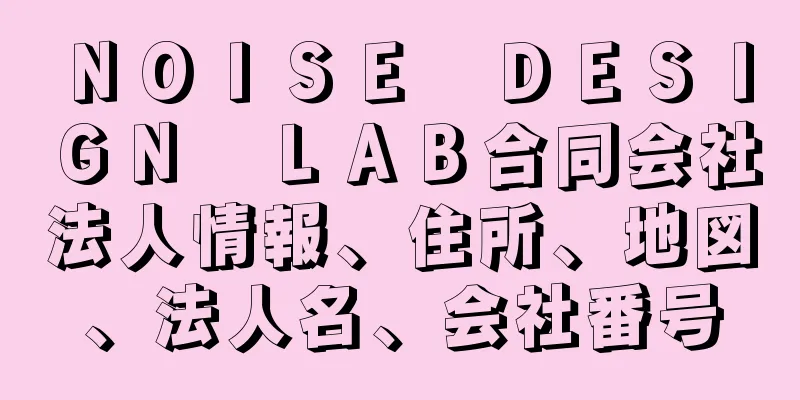 ＮＯＩＳＥ　ＤＥＳＩＧＮ　ＬＡＢ合同会社法人情報、住所、地図、法人名、会社番号