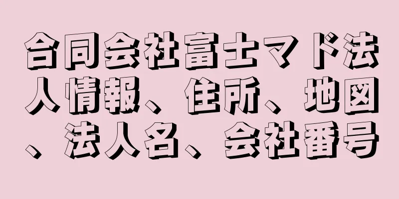 合同会社富士マド法人情報、住所、地図、法人名、会社番号