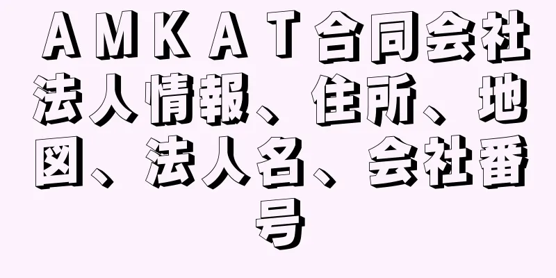 ＡＭＫＡＴ合同会社法人情報、住所、地図、法人名、会社番号