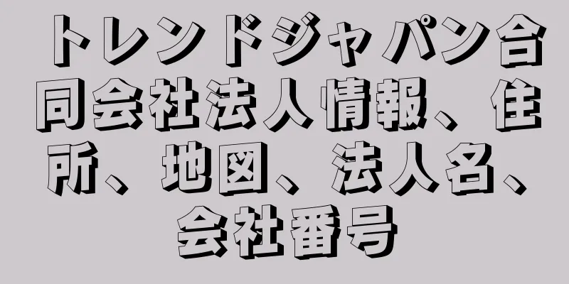 トレンドジャパン合同会社法人情報、住所、地図、法人名、会社番号