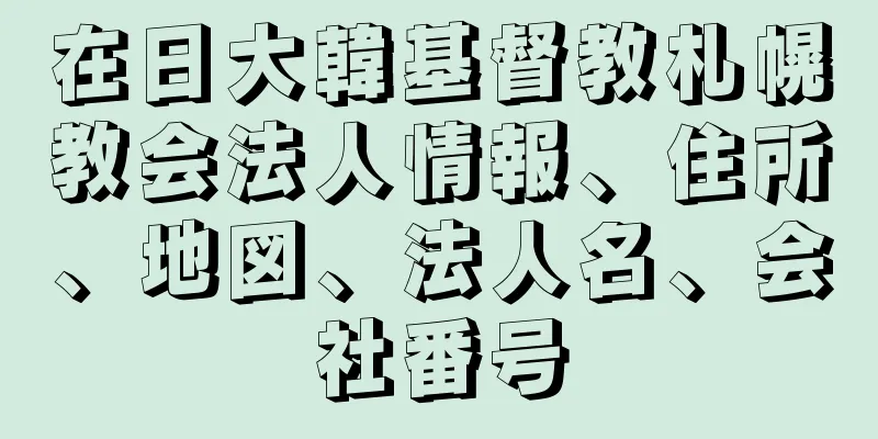 在日大韓基督教札幌教会法人情報、住所、地図、法人名、会社番号