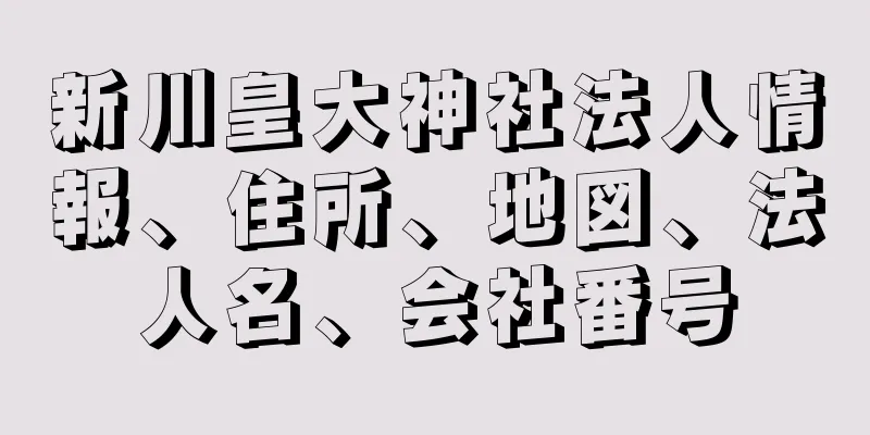 新川皇大神社法人情報、住所、地図、法人名、会社番号