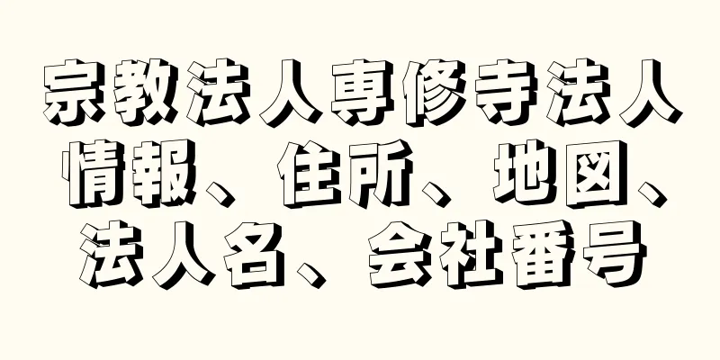 宗教法人専修寺法人情報、住所、地図、法人名、会社番号