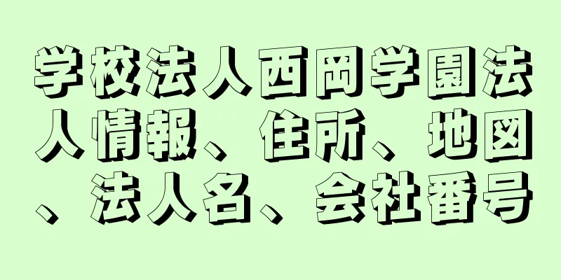 学校法人西岡学園法人情報、住所、地図、法人名、会社番号