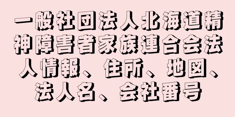 一般社団法人北海道精神障害者家族連合会法人情報、住所、地図、法人名、会社番号