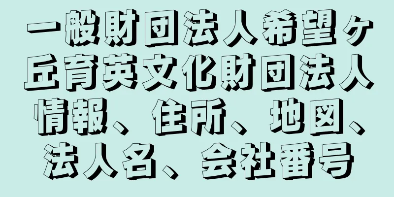 一般財団法人希望ヶ丘育英文化財団法人情報、住所、地図、法人名、会社番号