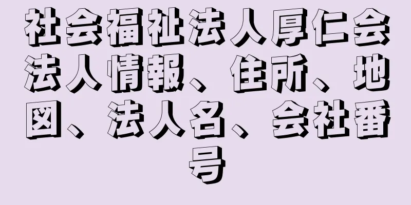 社会福祉法人厚仁会法人情報、住所、地図、法人名、会社番号