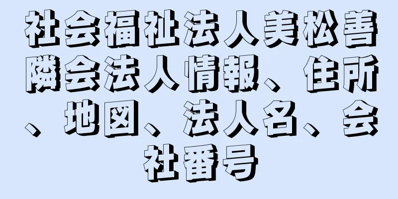 社会福祉法人美松善隣会法人情報、住所、地図、法人名、会社番号