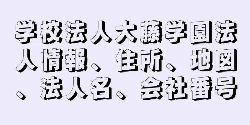 学校法人大藤学園法人情報、住所、地図、法人名、会社番号