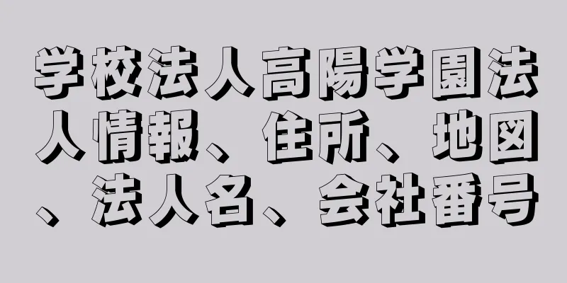 学校法人高陽学園法人情報、住所、地図、法人名、会社番号