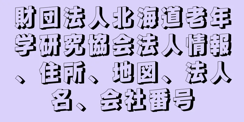 財団法人北海道老年学研究協会法人情報、住所、地図、法人名、会社番号