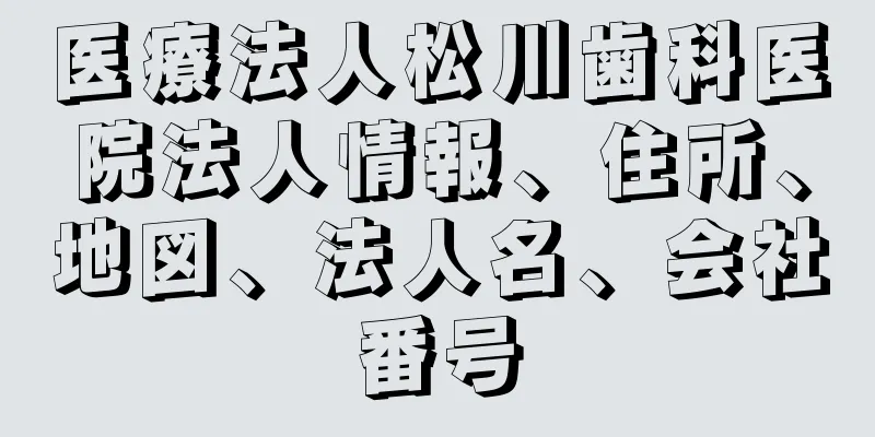 医療法人松川歯科医院法人情報、住所、地図、法人名、会社番号