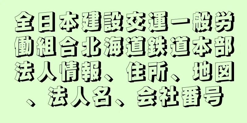 全日本建設交運一般労働組合北海道鉄道本部法人情報、住所、地図、法人名、会社番号