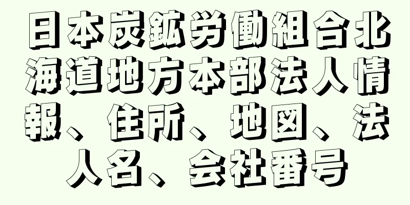 日本炭鉱労働組合北海道地方本部法人情報、住所、地図、法人名、会社番号