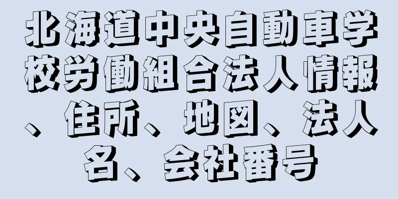 北海道中央自動車学校労働組合法人情報、住所、地図、法人名、会社番号