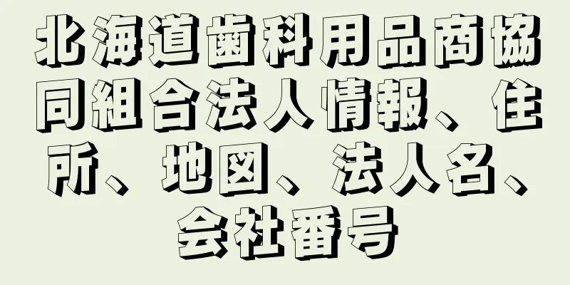 北海道歯科用品商協同組合法人情報、住所、地図、法人名、会社番号