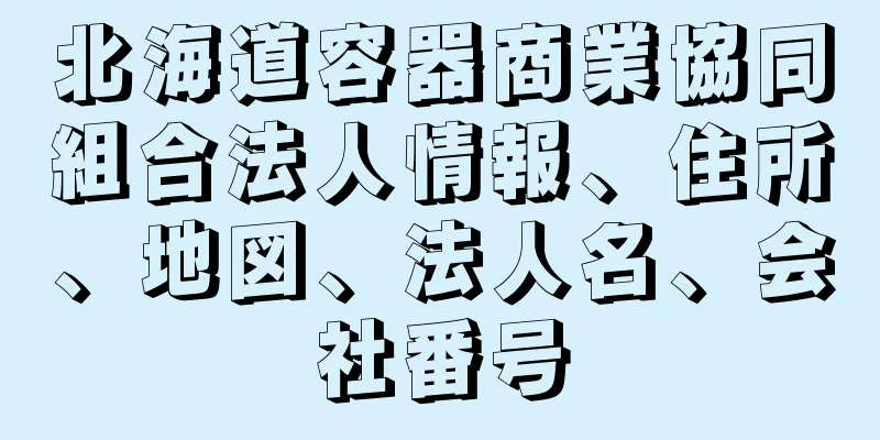 北海道容器商業協同組合法人情報、住所、地図、法人名、会社番号